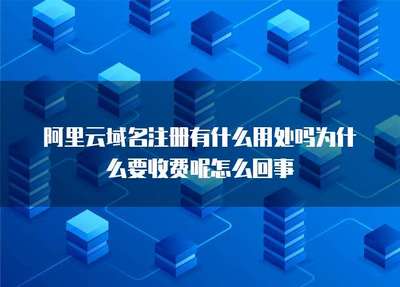 阿里云域名注冊 服務價值、收費原因與互聯網域名服務解析